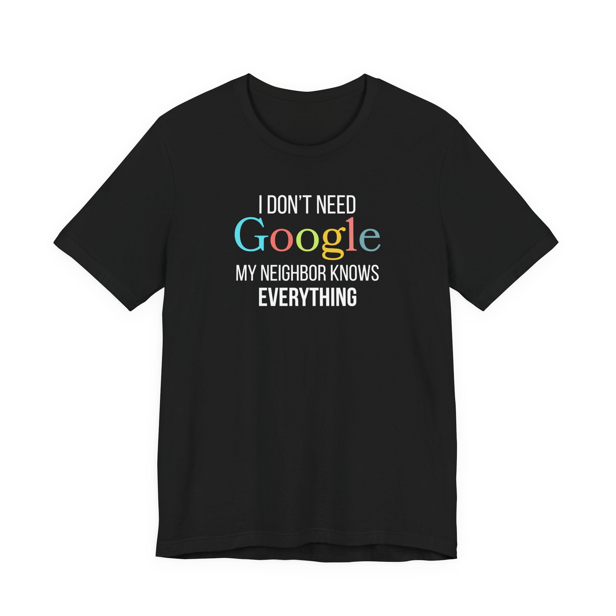 I Don't need Google, My Neighbor Knows Everything, Funny Friend T-Shirt