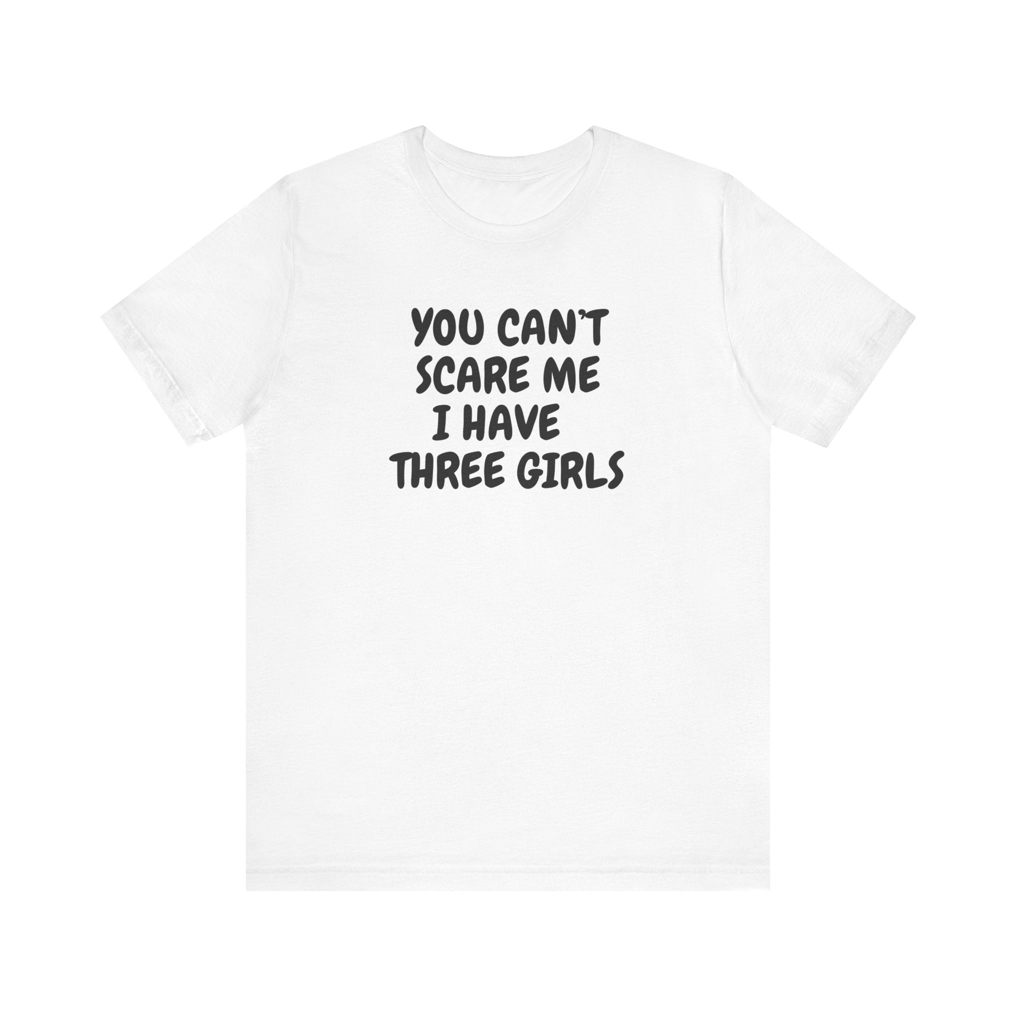 Father's Day Gift You Can't Scare Me, I Have Three Girls Unisex Jersey Short Sleeve Tee, Gift for Dad, Gift for Grandpa, Gift for Mom, Gift for Grandma