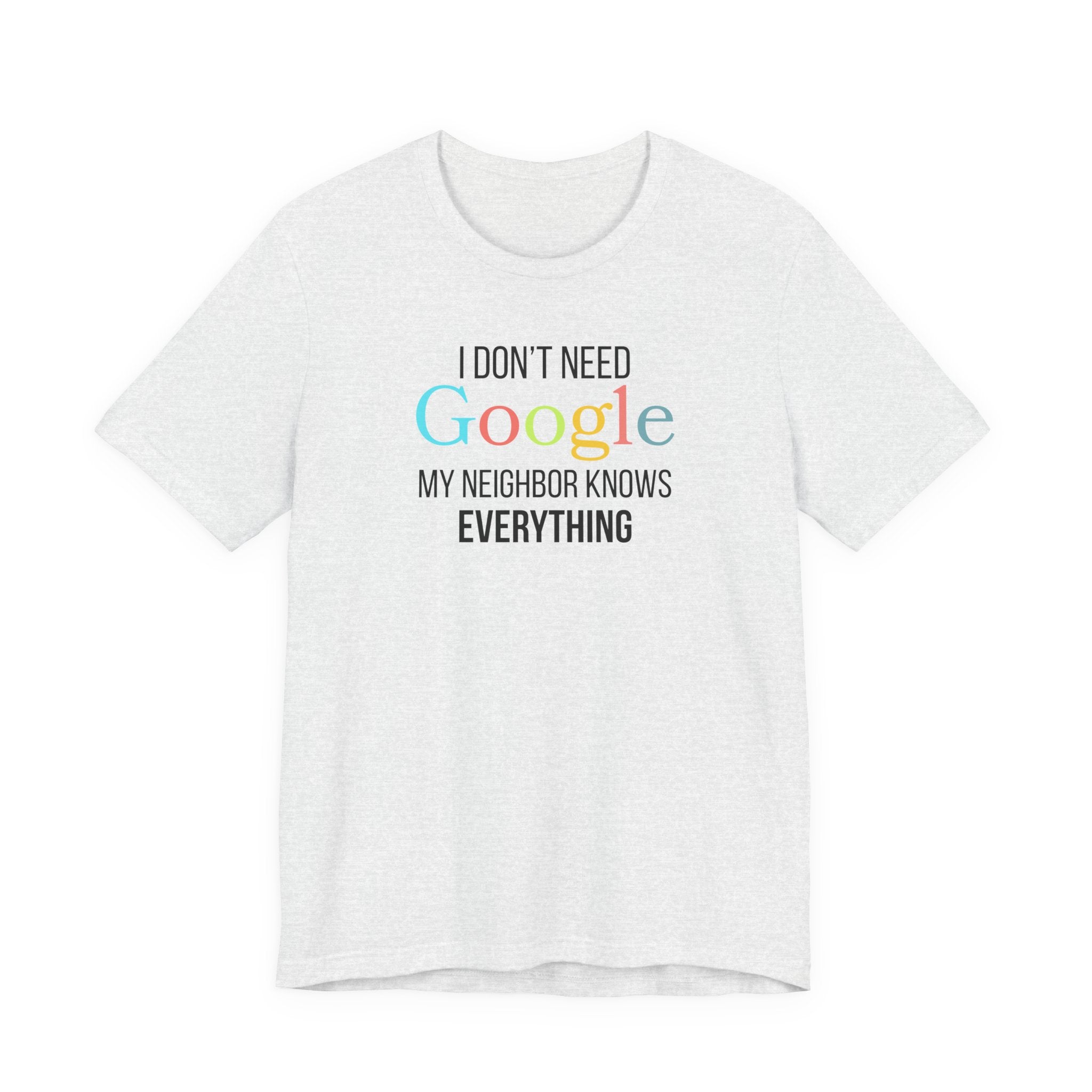 I Don't need Google, My Neighbor Knows Everything, Funny Friend T-Shirt